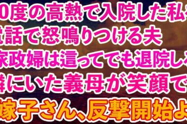 【スカッとする話】40度の高熱が続き入院した私に夫「家政婦は這ってでも退院してこい！」電話越しに聞こえる怒鳴り声を隣で聞いていた義母が笑顔で「嫁子さん、反撃開始よ」結果