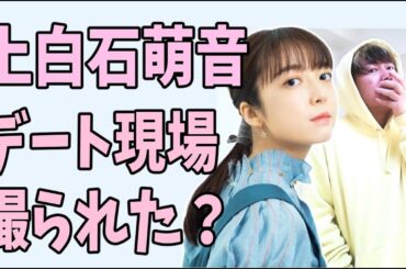 上白石萌音　デート現場をついに撮られた？