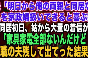 【スカッとする話】夫「明日から俺の両親と同居な」私を家政婦扱いできると喜ぶ姑→同居初日、姑から大量の着信が…姑「家具家電なにもないんだけど！」無職の夫残して出てっ