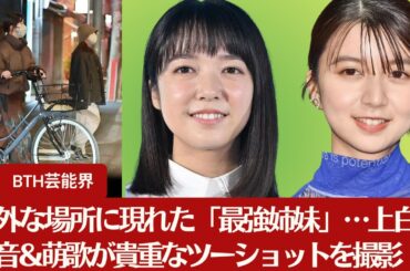 【上白石萌音＆上白石萌歌】深夜の意外な場所で「最強姉妹」が姿を現す…上白石萌音＆萌歌がレアなツーショットを発見！【BTH芸能界】
