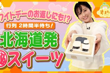 ホワイトデーのお返しに喜ばれること間違いなし⁉行列２時間半待ちの北海道発㊙スイーツ！【朝生ワイド す・またん！ZIP！『さかなのとれたてランキング』】