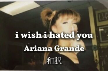 [和訳] Ariana Grande - i wish I hated you