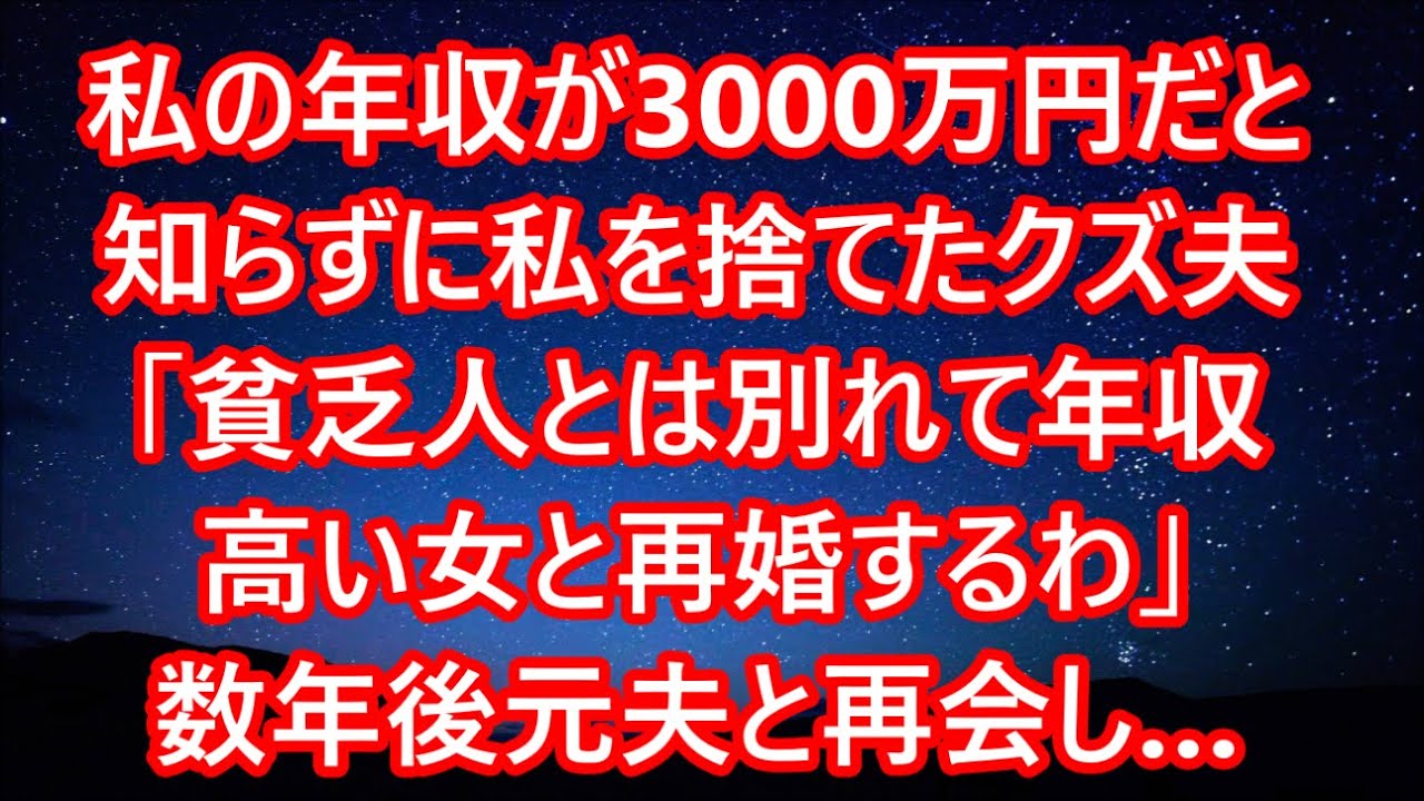 【スカッとする話】私の年収が3000万円だと 知らずに私を捨てたクズ夫 「貧乏人とは別れて年収 高い女と再婚するわ」 数年後元夫と再会し…【修羅場】 【スカッとする話】私の年収が3000万円だと 知らずに私を捨てたクズ夫 「貧乏人とは別れて年収 高い女と再婚するわ」 数年後元夫と再会し…【修羅場】