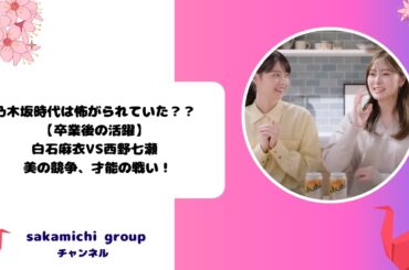 乃木坂時代は怖がられていた？？白石麻衣VS西野七瀬【卒業後の活躍】 - 美の競争、才能の戦い！