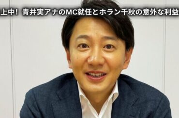 「炎上中！青井実アナのMC就任とホラン千秋の意外な利益？」