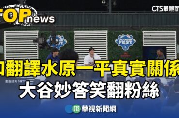 和翻譯水原一平真實關係？　大谷妙答笑翻粉絲｜華視新聞 20240204