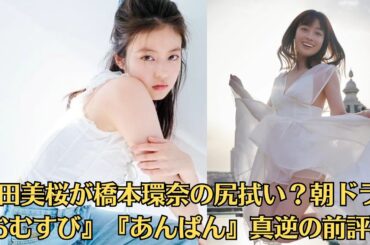今田美桜が橋本環奈の尻拭い？朝ドラ『おむすび』『あんぱん』真逆の前評判