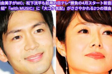 有働由美子がMC、松下洸平も起用の日テレ“勝負の4月スタート新音楽番組”『with MUSIC』に「大コケ気配」がささやかれる2つの理由