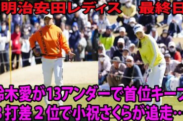 【明治安田レディス最終日】 全組がハーフターン、鈴木愛が13アンダーで首位キープ 「ショット、パットともに完璧」   ３打差２位で小祝さくらが追走…