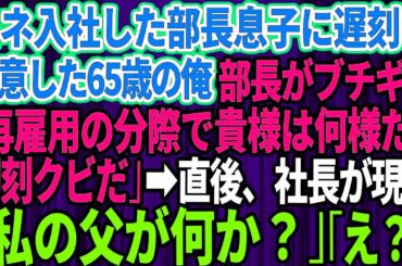 【スカッとする話】コネ入社の部長の息子に遅刻を注意するとクビ宣告された65歳で再雇用の俺。部長「再雇用の分際で貴様は何様だ！即クビだ」→直後、社長が現れ「私の父が何か？」部長「え？