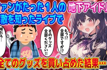 【2ch馴れ初め】ファンががたった1人の地下アイドルが解散の危機！？→ライブでグッズを買い占めた結果…！
