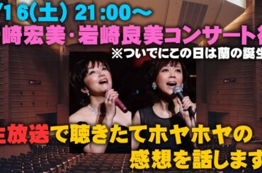 ◆3/16(土)21時～岩崎宏美・岩崎良美コンサート後の生放送！そして蘭の誕生日♪ 聴きたてホヤホヤの感想を喋ります！（NHKホール大阪　Fantastic Concert）