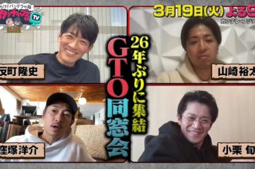 アンタッチャブるTV3/19(火)放送【反町隆史＆山崎裕太＆窪塚洋介＆小栗旬26年ぶりに集結GTO同窓会！】
