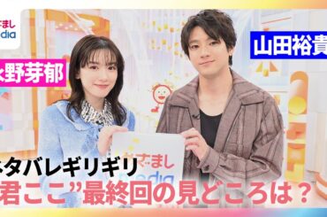 【永野芽郁＆山田裕貴インタビュー】「君が心をくれたから」最終回の“ギリギリネタバレしない”見どころとは？