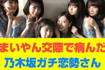 【乃木坂46】まいやん交際で病んだ乃木坂ガチ恋勢さん