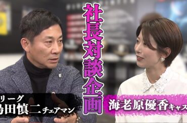 【Bリーグの新・戦略】物事をブレイクスルーするために必要なことは？島田チェアマン×海老原優香キャスター【未公開対談お見せします】