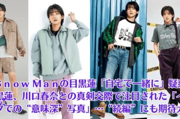 Ｓｎｏｗ Ｍａｎの目黒蓮「自宅で一緒に」疑惑も!目黒蓮、川口春奈との真剣交際で注目された「インスタでの“意味深”写真」…“続編”にも期待大…