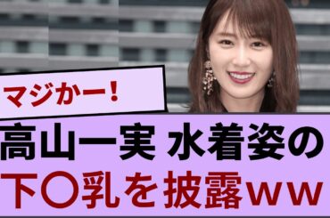 高山一実さん　水着姿の下〇乳を披露ｗｗｗｗｗ 【坂道オタ反応集】【乃木坂46 2chまとめ】#高山一実  #2chまとめ