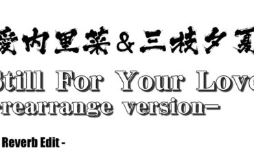 愛内里菜＆三枝夕夏 - Still for your love -rearrange version-(Reverb Edit)【Sound only】