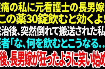 【スカッと】腹痛の私に元看護士の長男嫁が「この薬30錠飲むと効くよ！」完治後、突然倒れて搬送された私に医者「な、何を飲むとこうなる…」直後、長男嫁が狂ったように笑い始め...【総集編】