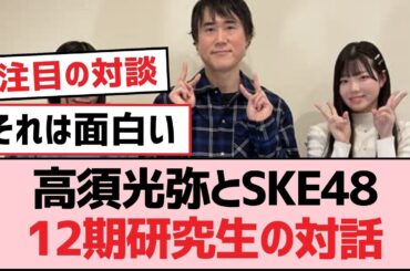 高須光弥とSKE48 12期研究生の対話【SKE48】