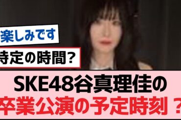 SKE48谷真理佳の卒業公演の予定時刻【SKE48】