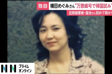 横田めぐみさん万景峰号で帰国目指していた　拉致被害者・蓮池薫さんが証言　遺骨探す“偽装工作”も
