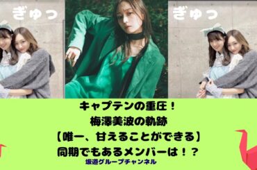 キャプテンの重圧！梅澤美波の軌跡：【唯一、甘えることができる】同期でもあるメンバーは！？