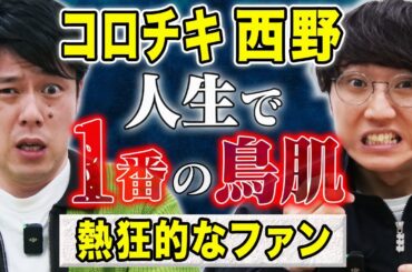 【コロチキ西野】トリハダが止まらない！ゾッとする体験を２話披露