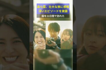 森七菜、壮大な旅に感慨深いエピソードを披露