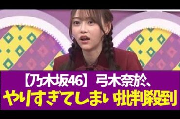 【乃木坂46】弓木奈於、やりすぎてしまい批判殺到