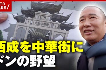 【西成のドン】「シャッター商店街を中華街に」地元住民は反対も…中国人経営者が明かす計画の全貌｜ABEMA的ニュースショー