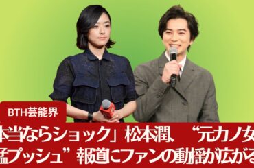 【松本潤、井上真央 】「本当ならショック」松本潤、「どうする家康」で“元カノ女優を猛プッシュ”報道にファン動揺【BTH芸能界】