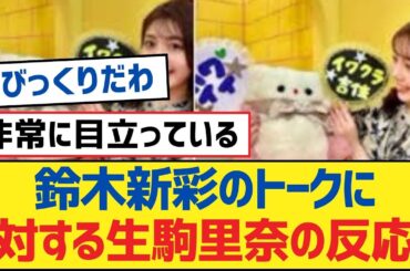 【乃木坂46】鈴木新彩のトークに対する生駒里奈の反応【乃木坂工事中・乃木坂スター誕生・乃木坂配信中】