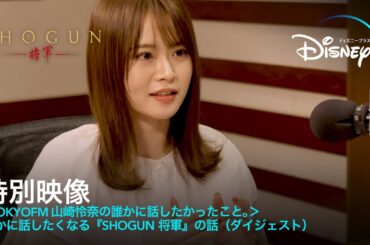 特別映像 ＜TOKYOFM山崎怜奈の誰かに話したかったこと。＞誰かに話したくなる『SHOGUN 将軍』の話（ダイジェスト）｜Disney+ (ディズニープラス）
