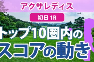 アクサレディス 初日 1R トップ10圏内のスコアの動き 小林夢果 小滝水音 臼井麗香 山下美夢有 蛭田みな美 村田理沙 河本結 高橋彩華 吉本ここね 髙木優奈