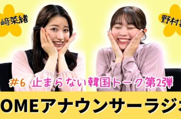 【HOMEアナウンサーラジオ#6】次はK-POPアイドルになる！？山﨑アナと野村アナの韓国トーク｜ポッドキャストオリジナルコンテンツ第3弾