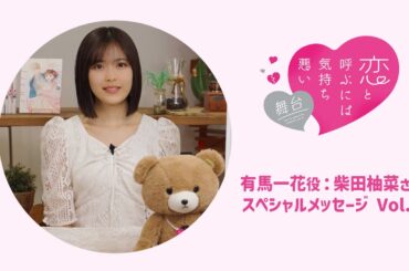 舞台『恋と呼ぶには気持ち悪い』｜有馬一花役：柴田柚菜さんスペシャルメッセージVol.1