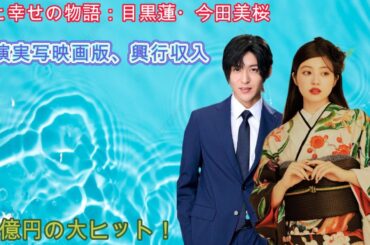 愛と幸せの物語：目黒蓮・今田美桜主演実写映画版、興行収入28億円の大ヒット！