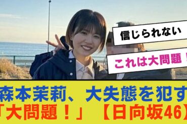 【悲報】森本茉莉、大失態を犯す！「これは大問題！」【日向坂46】