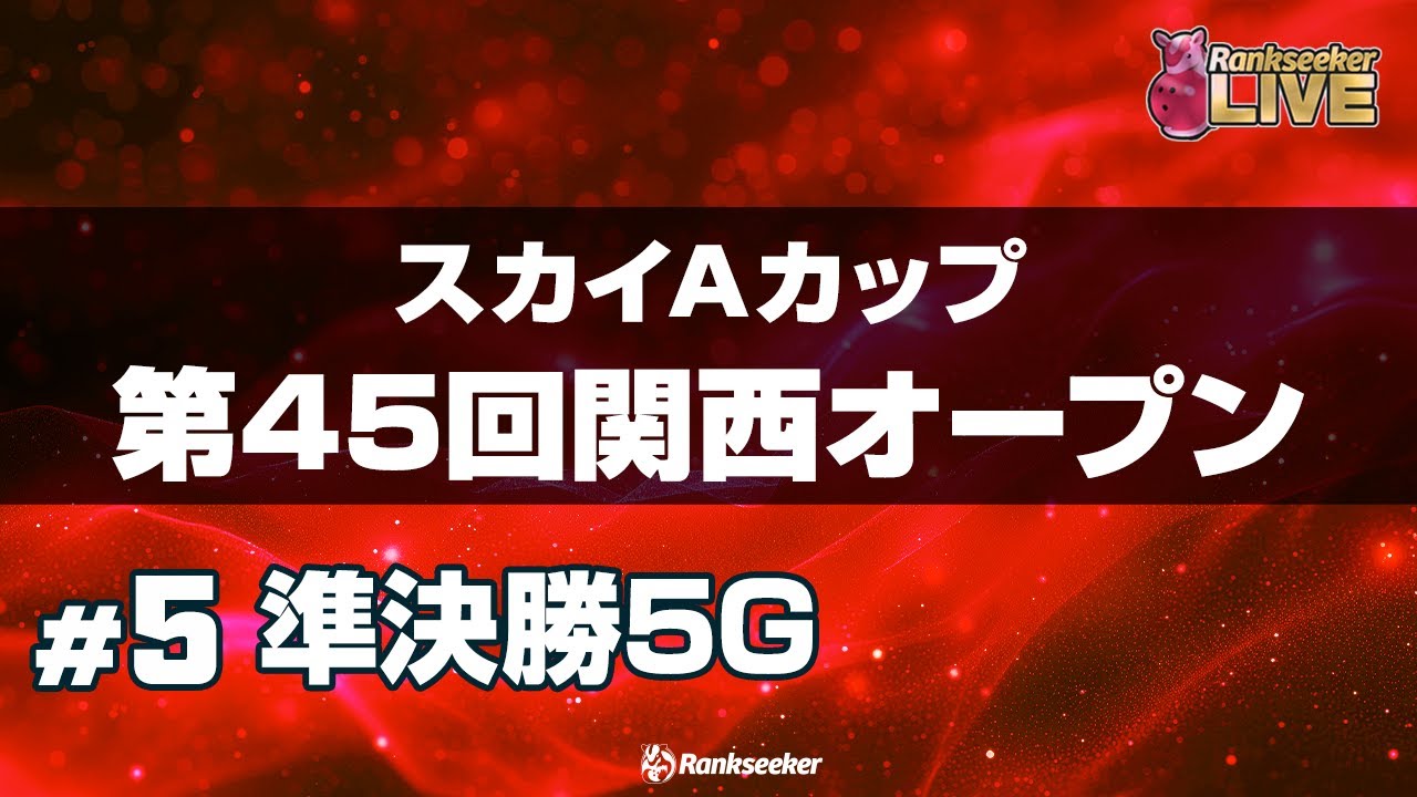 準決勝5G『スカイAカップ第45回関西オープン』 準決勝5G『スカイAカップ第45回関西オープン』