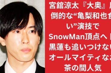 宮舘涼太『大奥』圧倒的な“亀梨和也食い”演技でSnowMan頂点へ 目黒蓮も追いつけないオールマイティなお茶の間人気