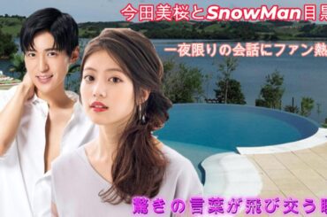 今田美桜とSnowMan目黒蓮の一夜限りの会話にファン熱狂！驚きの言葉が飛び交う瞬間