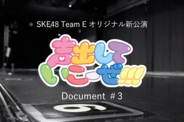SKE48 Team E オリジナル新公演「声出していこーぜ!!!」Document＃3
