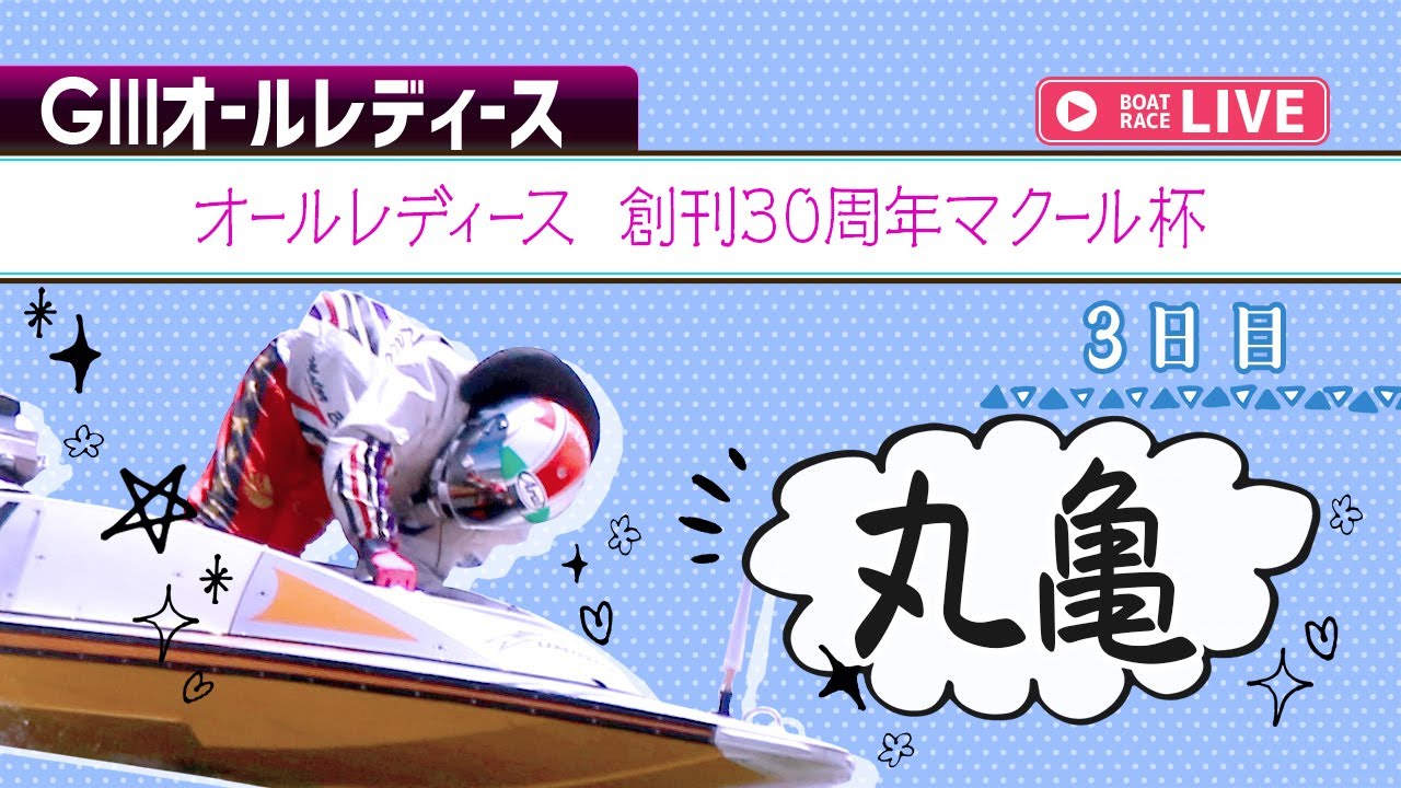 【ボートレースライブ】丸亀G3 オールレディース 創刊30周年マクール杯 3日目 1〜12R 【ボートレースライブ】丸亀G3 オールレディース 創刊30周年マクール杯 3日目 1〜12R