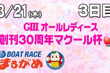 【まるがめLIVE】2024/03/21（木）第3日目～GⅢオールレディース　創刊30周年マクール杯