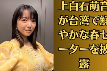 上白石萌音が台湾で鮮やかな春セーターを披露♡ファン「ふきのとうっぽい！」♡「またまた食欲そそられますな」