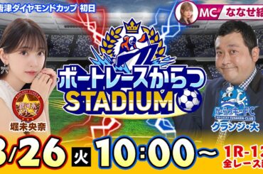 【ボートレースからつSTADIUM】「GI唐津ダイヤモンドカップ」初日（ななせ結衣＆グランジ大＆堀未央奈）※堀未央奈は後半7Rから登場！