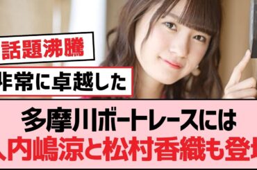 多摩川ボートレースには入内嶋涼と松村香織も登場【SKE48】