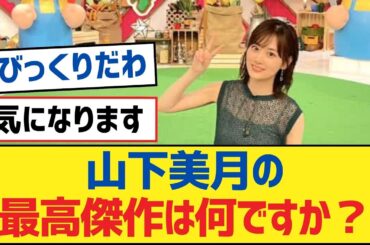 【乃木坂46】山下美月の最高傑作は何ですか？【乃木坂工事中・乃木坂スター誕生・乃木坂配信中】
